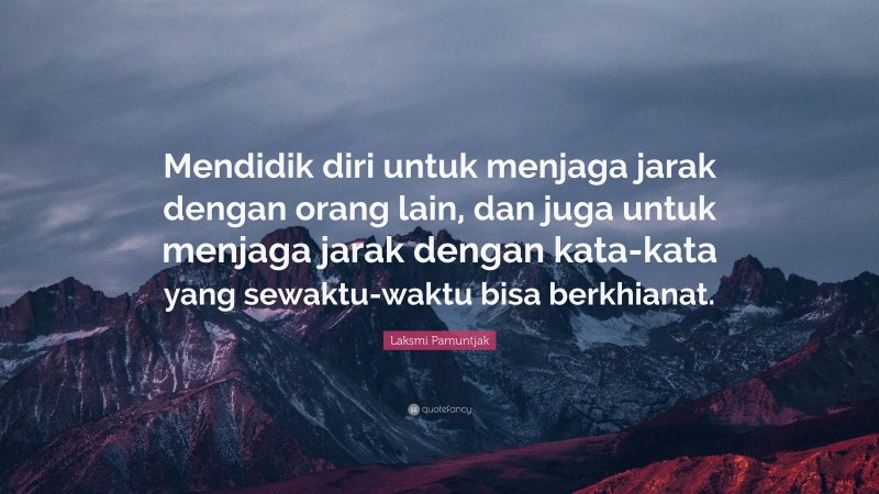 Laksmi Pamuntjak Quote: “Mendidik diri untuk menjaga jarak dengan orang lain, dan juga untuk menjaga jarak dengan kata-kata yang sewaktu-waktu bisa berkhianat.”