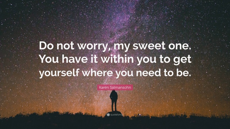 Karen Salmansohn Quote: “Do not worry, my sweet one. You have it within you to get yourself where you need to be.”