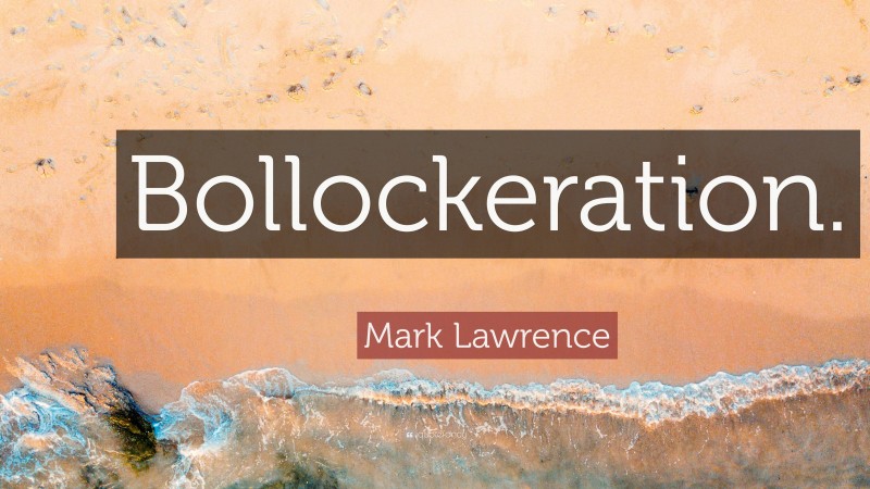 Mark Lawrence Quote: “Bollockeration.”