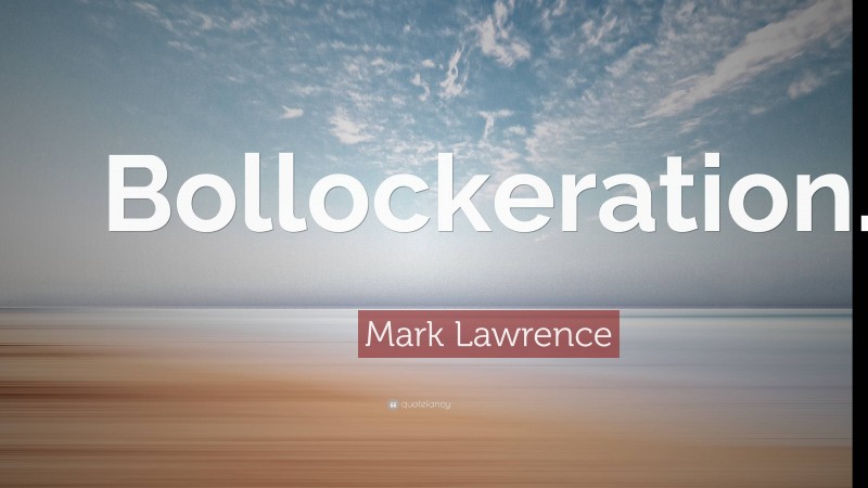 Mark Lawrence Quote: “Bollockeration.”