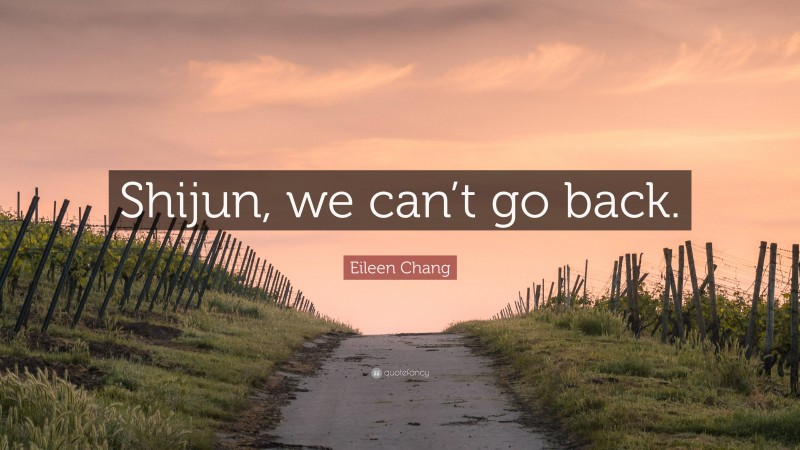 Eileen Chang Quote: “Shijun, we can’t go back.”