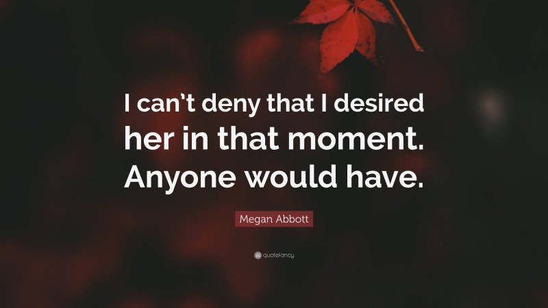 Megan Abbott Quote: “I can’t deny that I desired her in that moment. Anyone would have.”