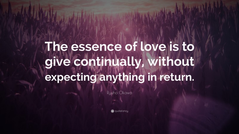 Ryuho Okawa Quote: “The essence of love is to give continually, without expecting anything in return.”