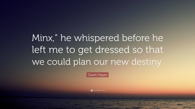 Gwen Hayes Quote: “Minx,” he whispered before he left me to get dressed so that we could plan our new destiny.”