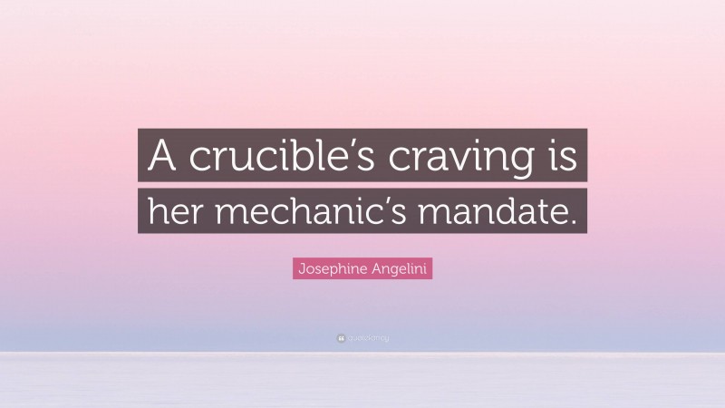 Josephine Angelini Quote: “A crucible’s craving is her mechanic’s mandate.”