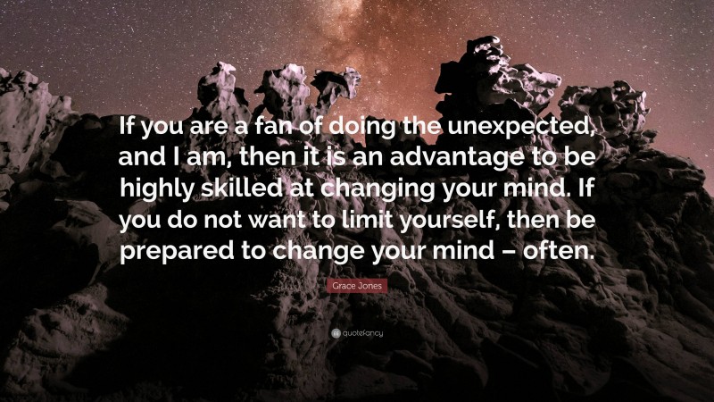 Grace Jones Quote: “If you are a fan of doing the unexpected, and I am, then it is an advantage to be highly skilled at changing your mind. If you do not want to limit yourself, then be prepared to change your mind – often.”