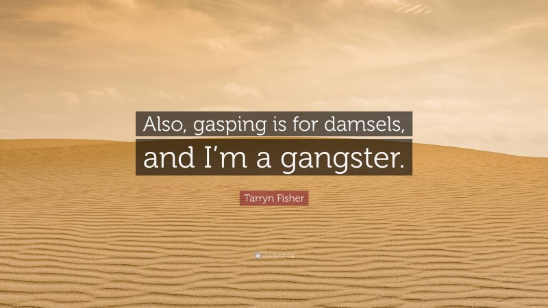 Tarryn Fisher Quote: “Also, gasping is for damsels, and I’m a gangster.”