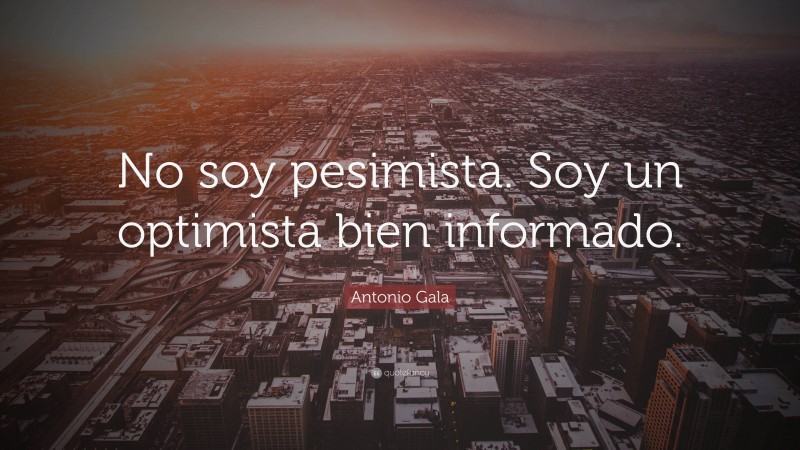 Antonio Gala Quote: “No soy pesimista. Soy un optimista bien informado.”