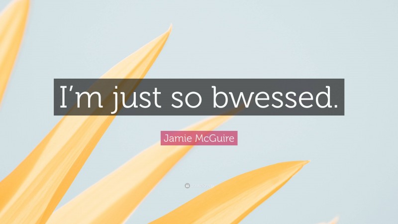 Jamie McGuire Quote: “I’m just so bwessed.”