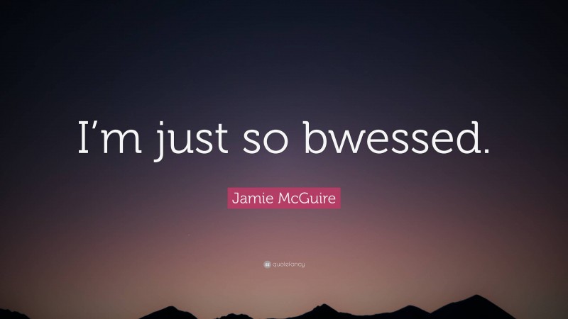 Jamie McGuire Quote: “I’m just so bwessed.”