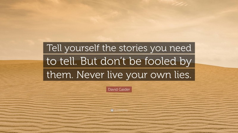 David Gaider Quote: “Tell yourself the stories you need to tell. But don’t be fooled by them. Never live your own lies.”