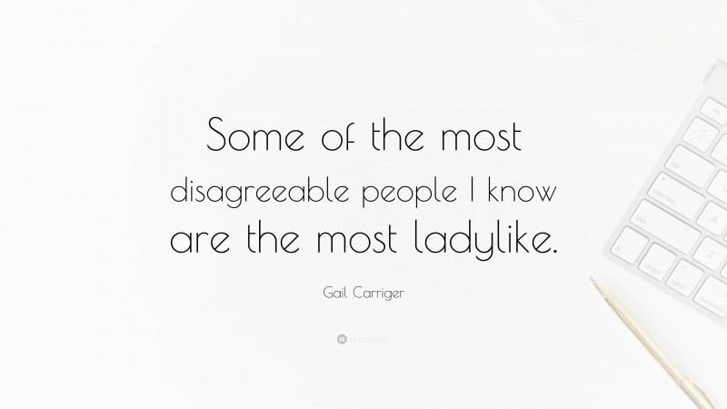 Gail Carriger Quote: “Some of the most disagreeable people I know are the most ladylike.”