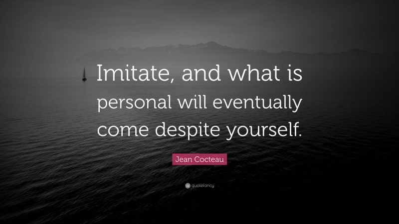 Jean Cocteau Quote: “Imitate, and what is personal will eventually come despite yourself.”
