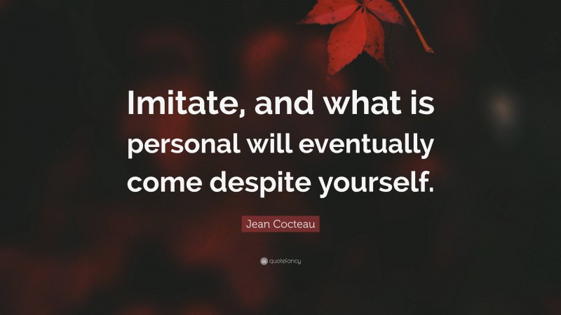 Jean Cocteau Quote: “Imitate, and what is personal will eventually come despite yourself.”
