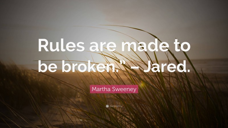 Martha Sweeney Quote: “Rules are made to be broken.” – Jared.”