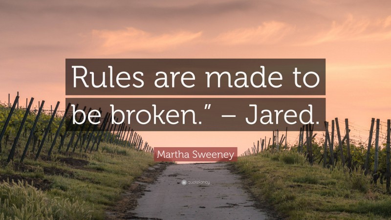 Martha Sweeney Quote: “Rules are made to be broken.” – Jared.”