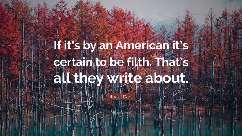 Roald Dahl Quote: “If it’s by an American it’s certain to be filth. That’s all they write about.”