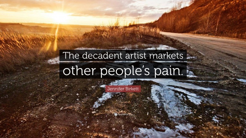 Jennifer Birkett Quote: “The decadent artist markets other people’s pain.”