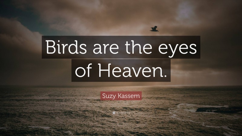 Suzy Kassem Quote: “Birds are the eyes of Heaven.”