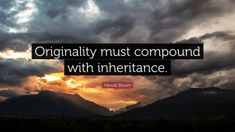 Harold Bloom Quote: “Originality must compound with inheritance.”