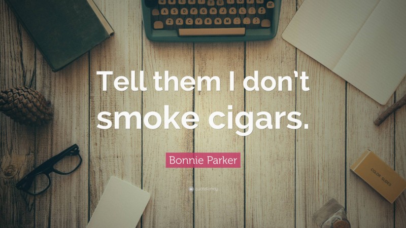 Bonnie Parker Quote: “Tell them I don’t smoke cigars.”