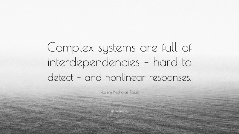 Nassim Nicholas Taleb Quote: “Complex systems are full of interdependencies – hard to detect – and nonlinear responses.”