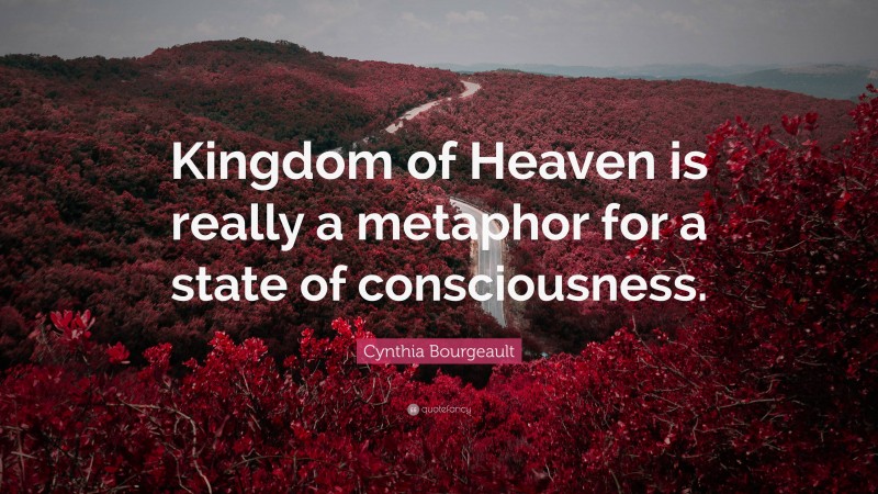 Cynthia Bourgeault Quote: “Kingdom of Heaven is really a metaphor for a state of consciousness.”