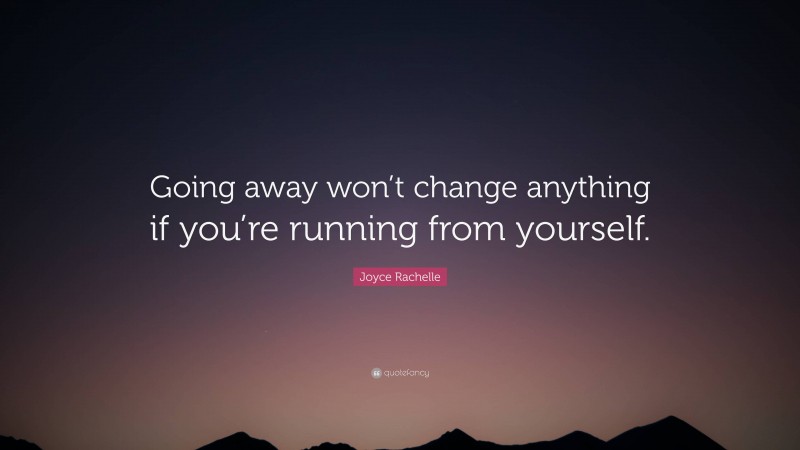 Joyce Rachelle Quote: “Going away won’t change anything if you’re running from yourself.”