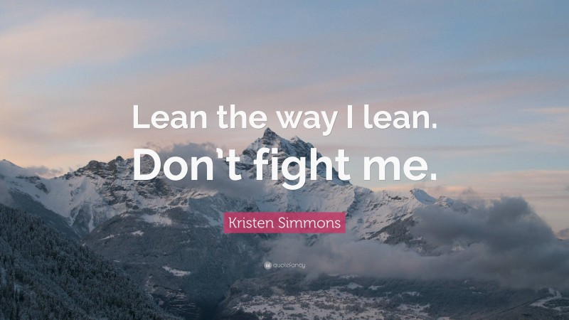 Kristen Simmons Quote: “Lean the way I lean. Don’t fight me.”