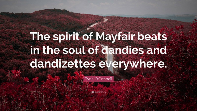 Tyne O'Connell Quote: “The spirit of Mayfair beats in the soul of dandies and dandizettes everywhere.”
