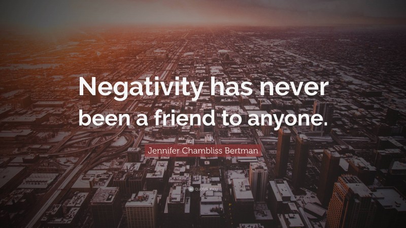 Jennifer Chambliss Bertman Quote: “Negativity has never been a friend to anyone.”