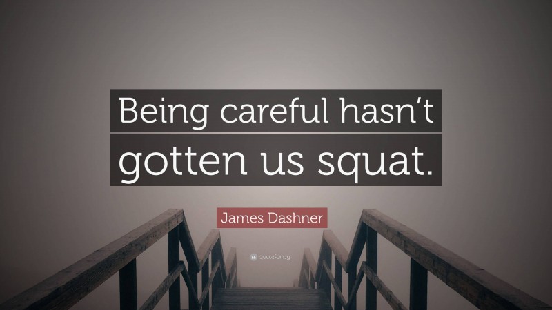 James Dashner Quote: “Being careful hasn’t gotten us squat.”