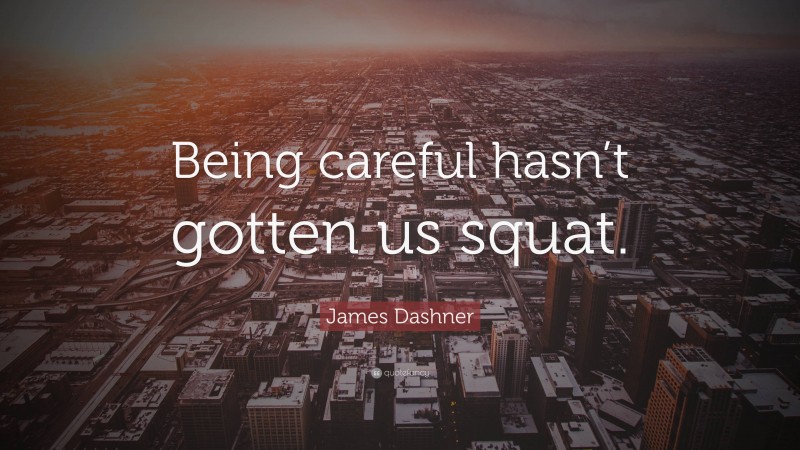 James Dashner Quote: “Being careful hasn’t gotten us squat.”