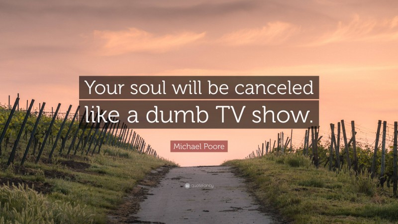 Michael Poore Quote: “Your soul will be canceled like a dumb TV show.”