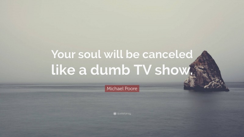 Michael Poore Quote: “Your soul will be canceled like a dumb TV show.”