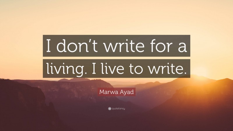 Marwa Ayad Quote: “I don’t write for a living. I live to write.”