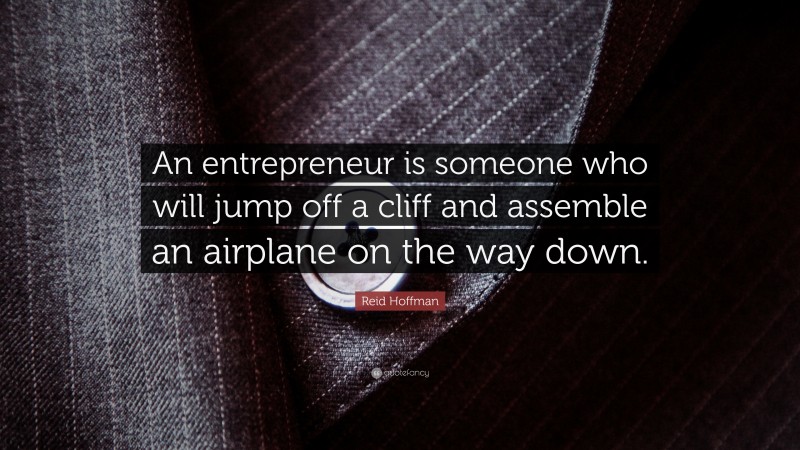 Reid Hoffman Quote: “An entrepreneur is someone who will jump off a cliff and assemble an airplane on the way down.”