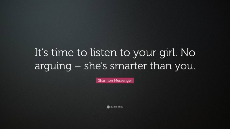 Shannon Messenger Quote: “It’s time to listen to your girl. No arguing – she’s smarter than you.”