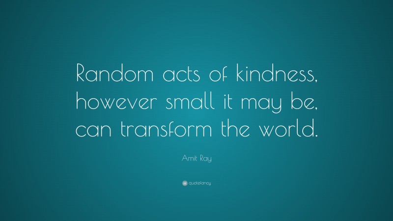 Amit Ray Quote: “Random acts of kindness, however small it may be, can transform the world.”
