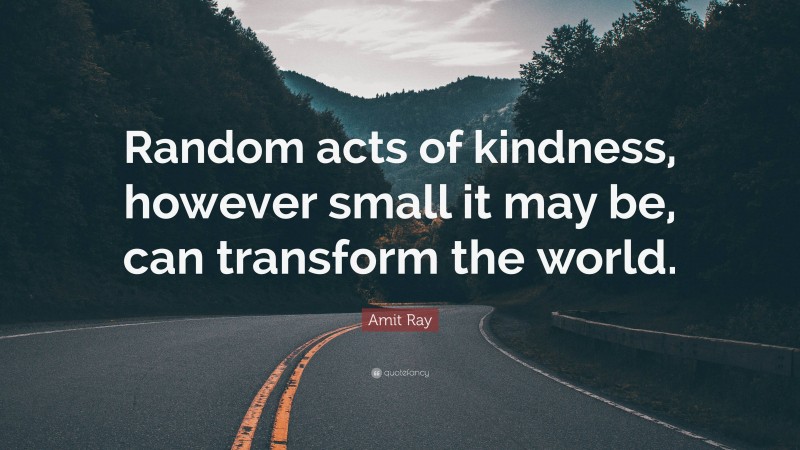 Amit Ray Quote: “Random acts of kindness, however small it may be, can transform the world.”