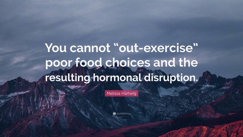 Melissa Hartwig Quote: “You cannot “out-exercise” poor food choices and the resulting hormonal disruption.”