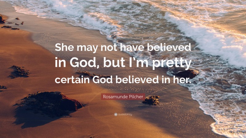 Rosamunde Pilcher Quote: “She may not have believed in God, but I’m pretty certain God believed in her.”