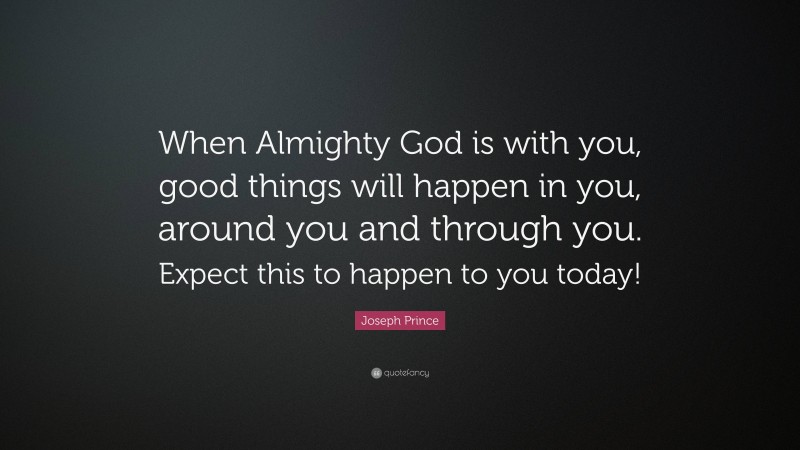 Joseph Prince Quote: “When Almighty God is with you, good things will happen in you, around you and through you. Expect this to happen to you today!”