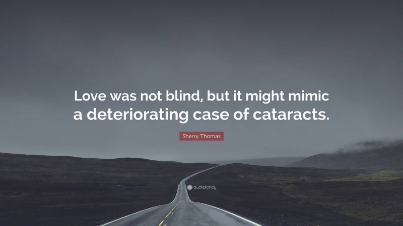 Sherry Thomas Quote: “Love was not blind, but it might mimic a deteriorating case of cataracts.”