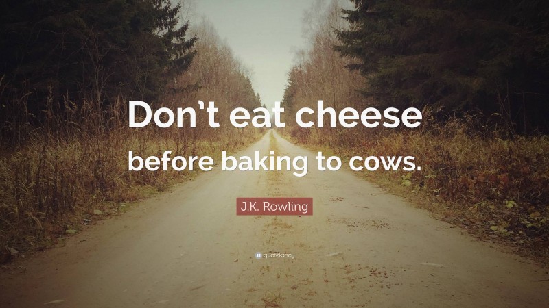 J.K. Rowling Quote: “Don’t eat cheese before baking to cows.”
