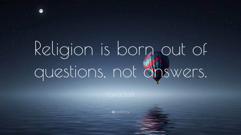 David Dark Quote: “Religion is born out of questions, not answers.”