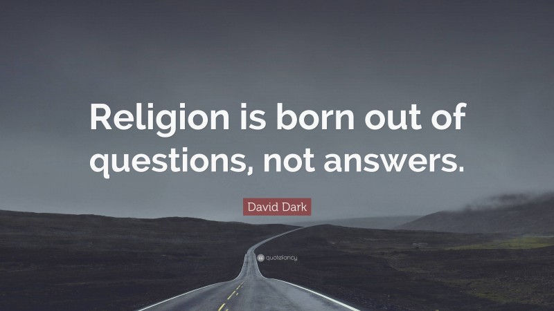 David Dark Quote: “Religion is born out of questions, not answers.”