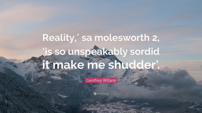 Geoffrey Willans Quote: “Reality,′ sa molesworth 2, ‘is so unspeakably sordid it make me shudder’.”
