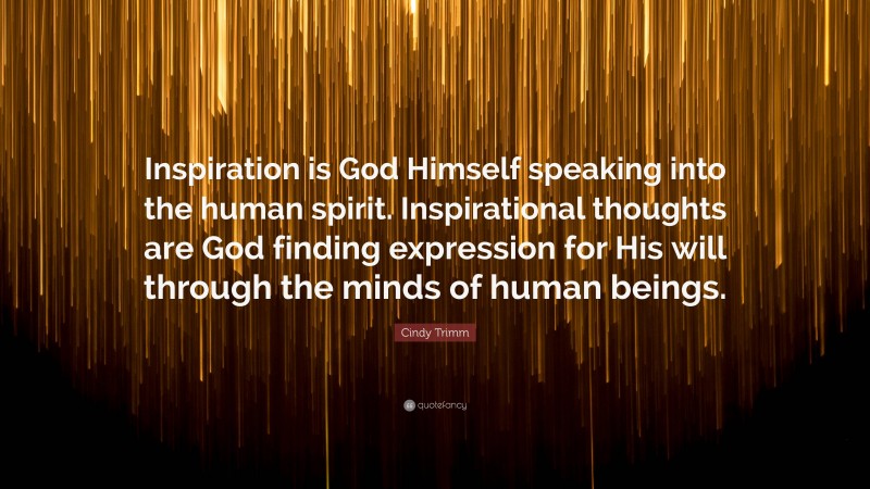 Cindy Trimm Quote: “Inspiration is God Himself speaking into the human spirit. Inspirational thoughts are God finding expression for His will through the minds of human beings.”