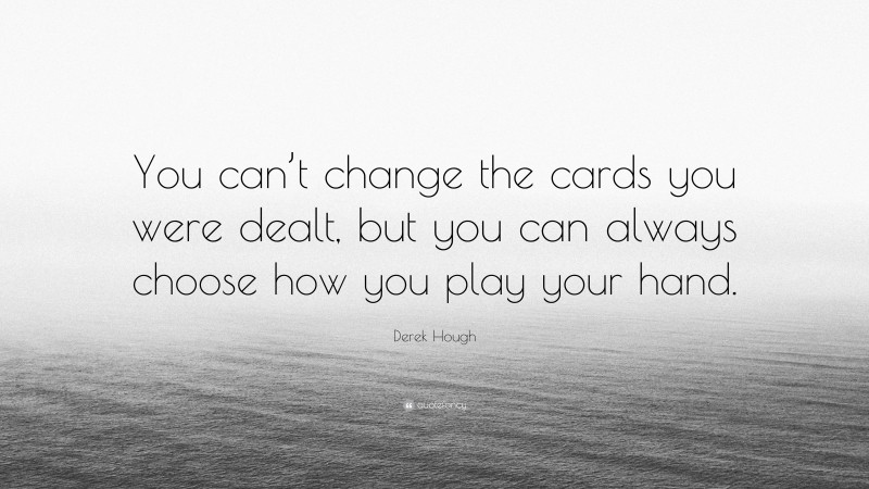 Derek Hough Quote: “You can’t change the cards you were dealt, but you can always choose how you play your hand.”